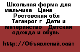 Школьная форма для мальчика › Цена ­ 1 000 - Ростовская обл., Таганрог г. Дети и материнство » Детская одежда и обувь   